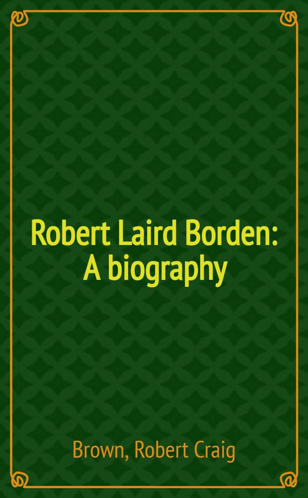 Robert Laird Borden : A biography