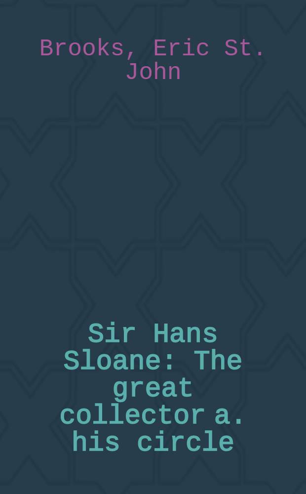 Sir Hans Sloane : The great collector a. his circle