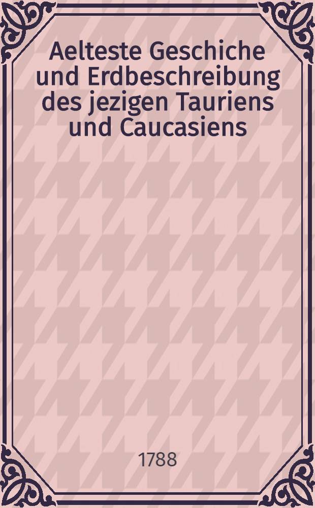 Aelteste Geschiche und Erdbeschreibung des jezigen Tauriens und Caucasiens