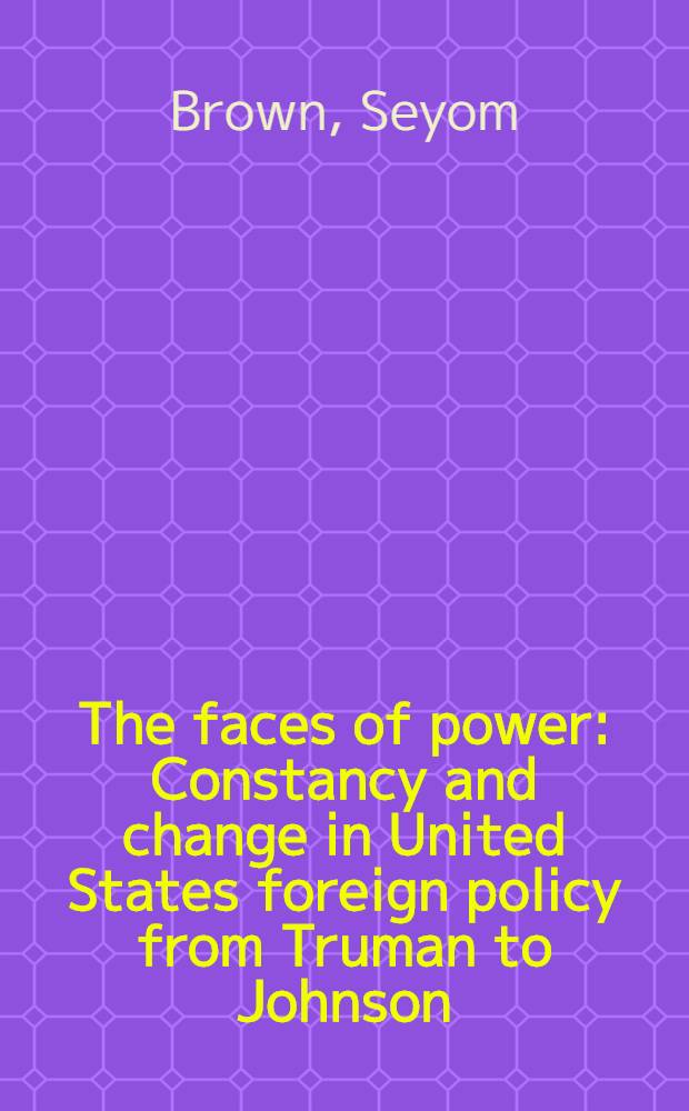 The faces of power : Constancy and change in United States foreign policy from Truman to Johnson