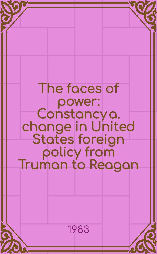 The faces of power : Constancy a. change in United States foreign policy from Truman to Reagan