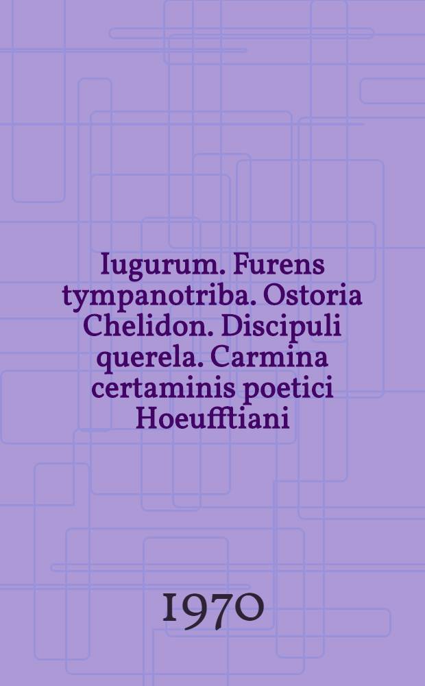 Iugurum. Furens tympanotriba. Ostoria Chelidon. Discipuli querela. Carmina certaminis poetici Hoeufftiani : In memoriam Ferdinandi Mariae Brignoli