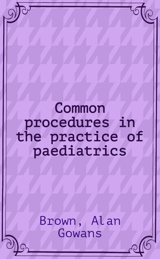 Common procedures in the practice of paediatrics : Being a detailed description of diagnostic, therapeutic a. dietetic methods employed at the Hospital for stick children, Toronto
