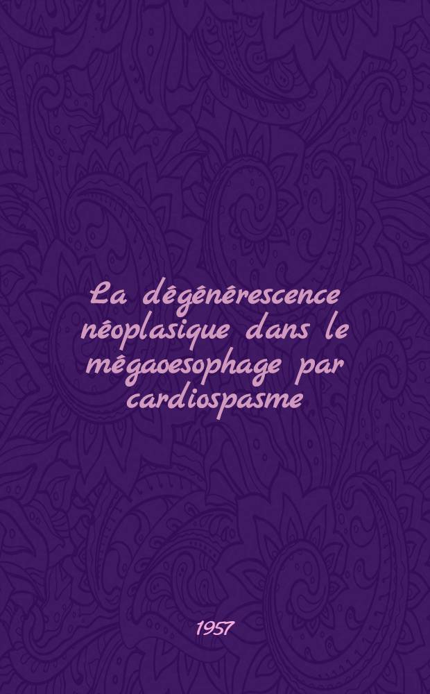 La d&eacute;g&eacute;n&eacute;rescence n&eacute;oplasique dans le m&eacute;gaoesophage par cardiospasme : Th&egrave;se, pr&eacute;sent&eacute;e ... pour obtenir le grade de docteur en m&eacute;d