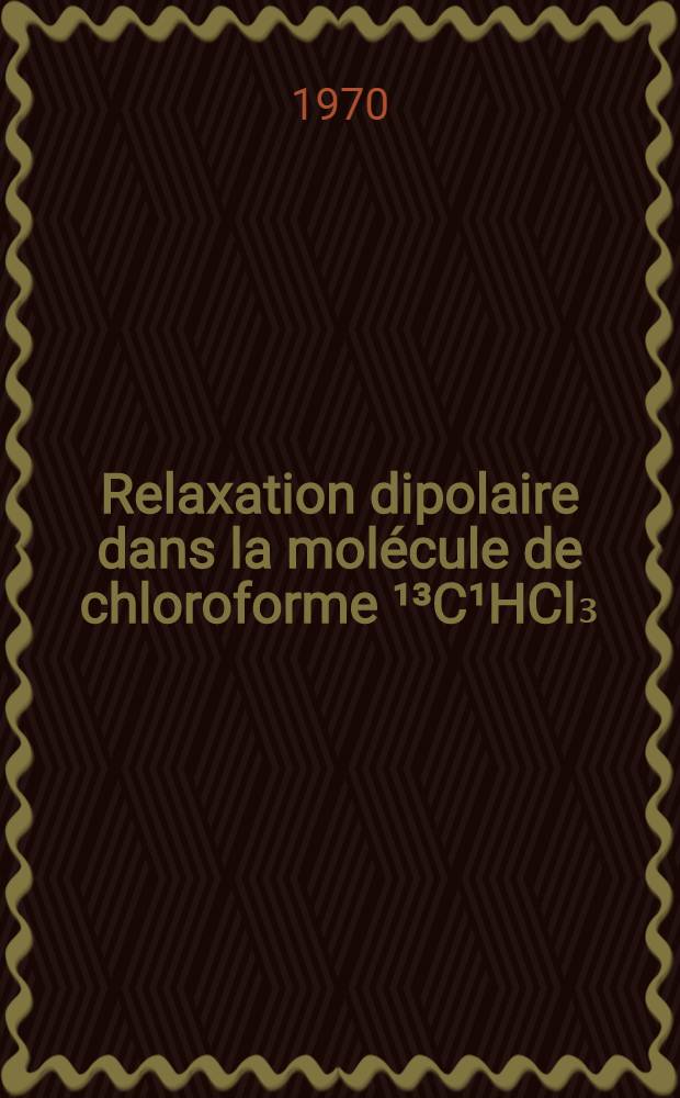 Relaxation dipolaire dans la molécule de chloroforme ¹³C¹HCl₃ : Thèse prés. à la Fac. des sciences de l'Univ. de Lyon