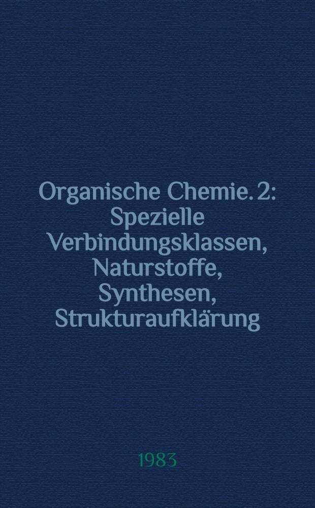 Organische Chemie. 2 : Spezielle Verbindungsklassen, Naturstoffe, Synthesen, Strukturaufkl&auml;rung