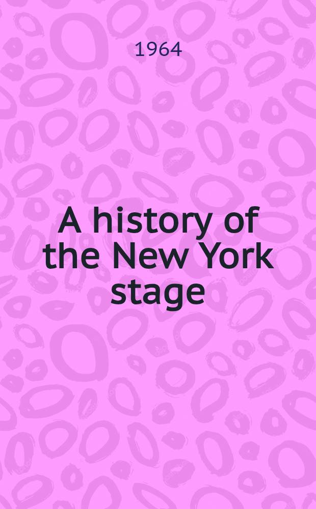 A history of the New York stage : From the first performance in 1732 to 1901 In 3 vol. Vol. 1