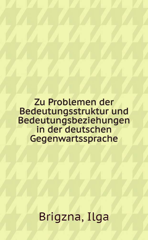 Zu Problemen der Bedeutungsstruktur und Bedeutungsbeziehungen in der deutschen Gegenwartssprache