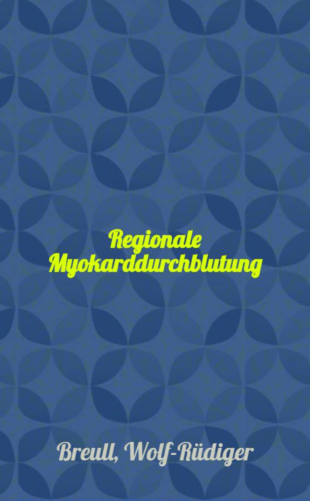 Regionale Myokarddurchblutung : Verteilungsmuster u. Regulation : Hab.-Schr