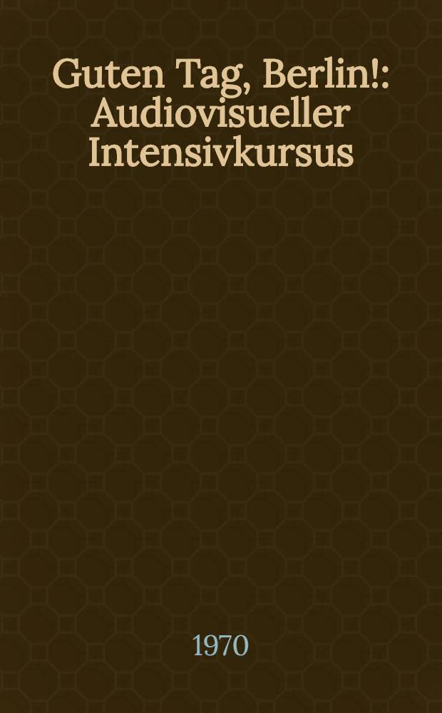 Guten Tag, Berlin! : Audiovisueller Intensivkursus: Deutsch f&uuml;r Ausl&auml;nder Grundkursus. [2] : Lehrerheft