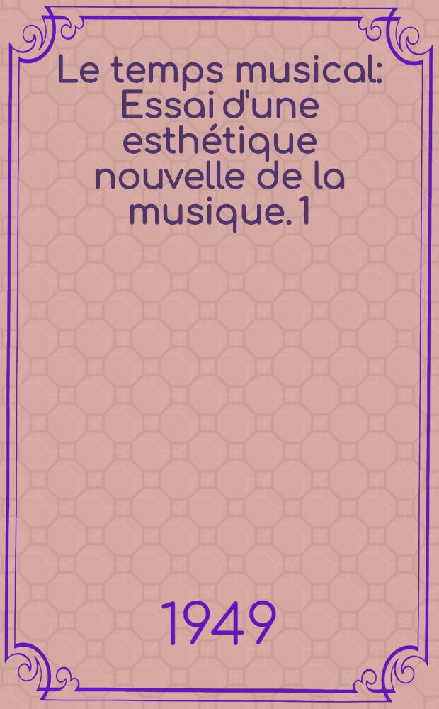 Le temps musical : Essai d'une esth&eacute;tique nouvelle de la musique. 1 : La forme sonore et la forme rythmique