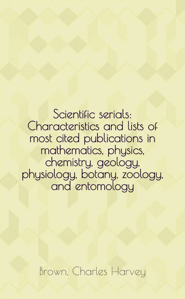 Scientific serials : Characteristics and lists of most cited publications in mathematics, physics, chemistry, geology, physiology, botany, zoology, and entomology