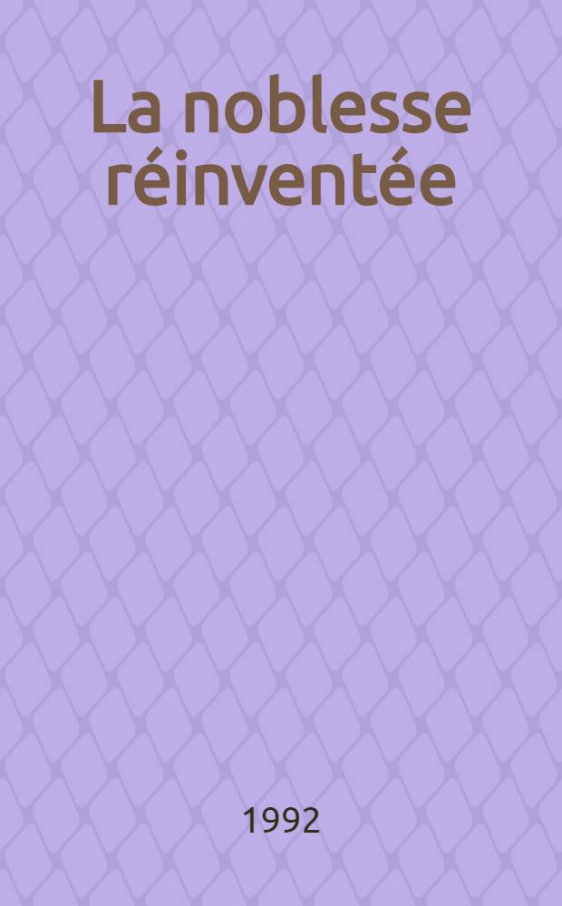 La noblesse réinventée : Nobles de Franche-Comté de 1814 a 1870 [Diss.]. T. 1 : Restaurations of reconversions