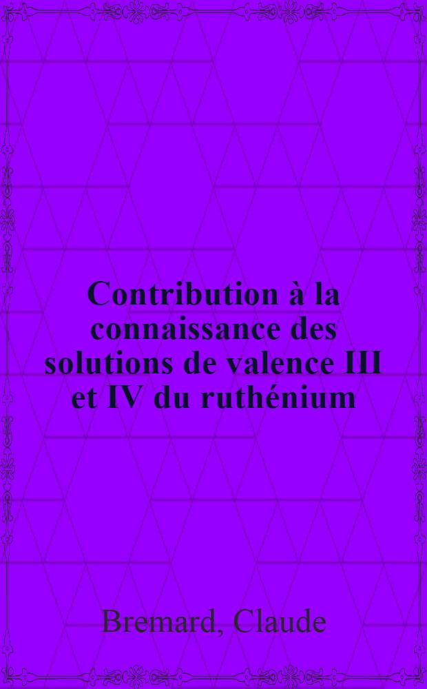 Contribution à la connaissance des solutions de valence III et IV du ruthénium: ionisations et complexations : Thèse prés. à l'Univ. des sciences et techniques de Lille ..