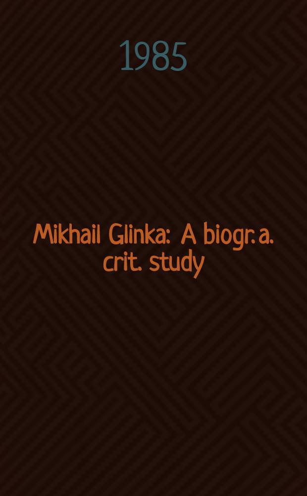 Mikhail Glinka : A biogr. a. crit. study