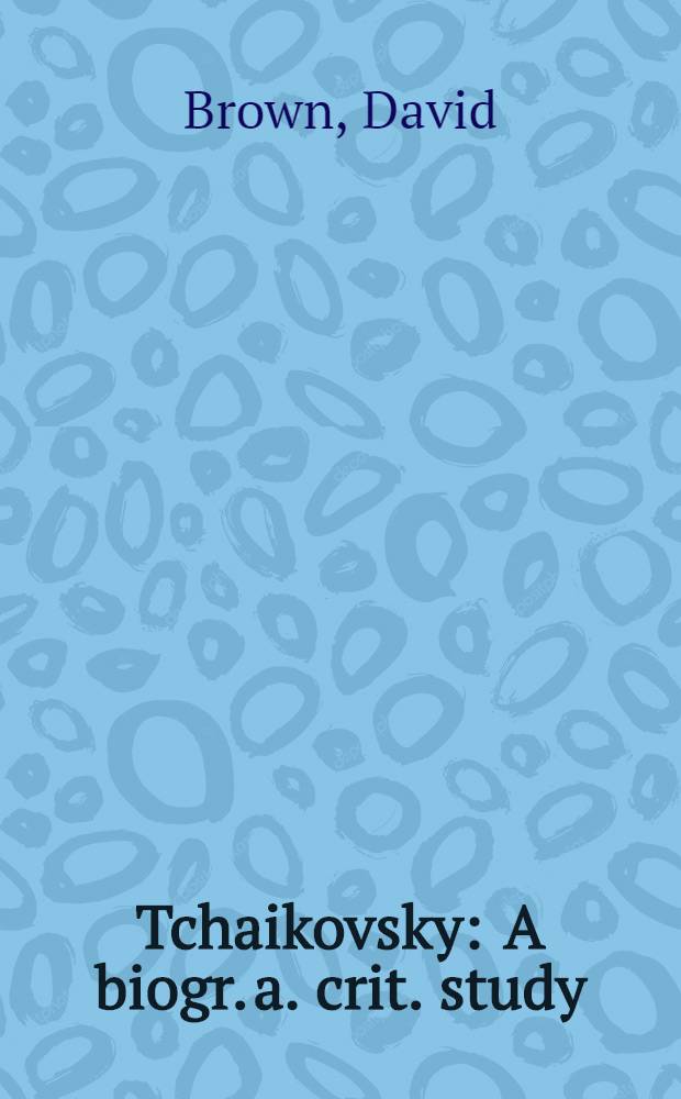 Tchaikovsky : A biogr. a. crit. study