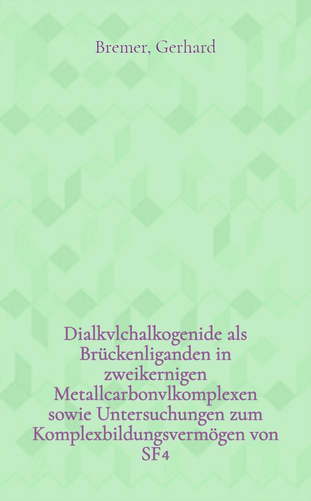 Dialkvlchalkogenide als Br&uuml;ckenliganden in zweikernigen Metallcarbonvlkomplexen sowie Untersuchungen zum Komplexbildungsverm&ouml;gen von SF₄ : Inaug.-Diss