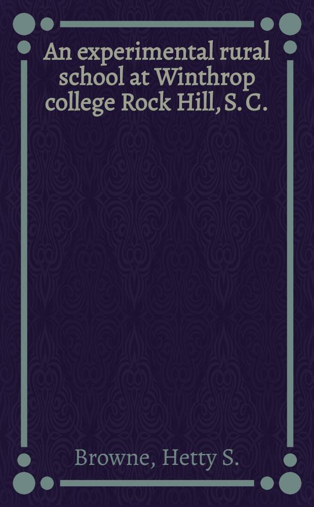 An experimental rural school at Winthrop college Rock Hill, S. C. : United States bureau of education