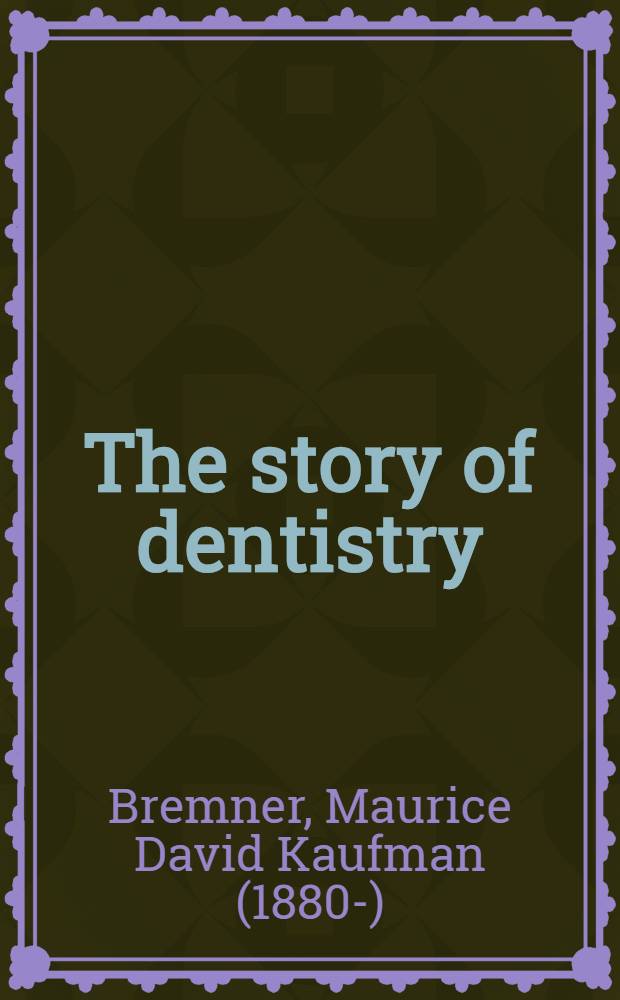 The story of dentistry : From the dawn of civilization to the present ... with special emphasis on the American scene