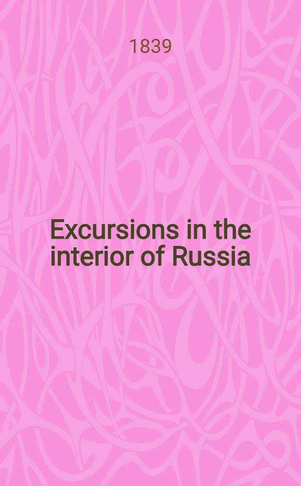 Excursions in the interior of Russia; including sketches of the character and policy of the emperor Nicholas, scenes in St. Petersburg & c. & c. Vol. 2