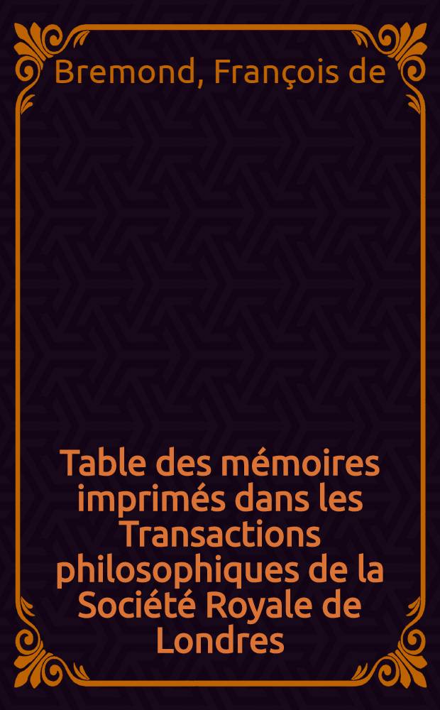 Table des mémoires imprimés dans les Transactions philosophiques de la Société Royale de Londres : Depuis 1665 jusques en 1735 : Rangée par ordre chronologique, par ordre des matières, & par noms d'auteurs