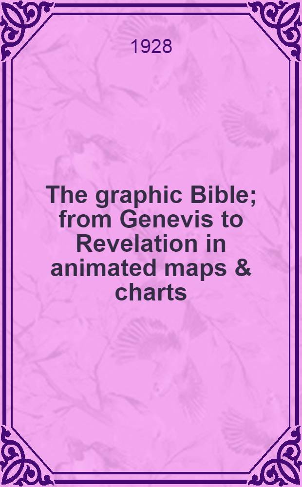 The graphic Bible; from Genevis to Revelation in animated maps & charts