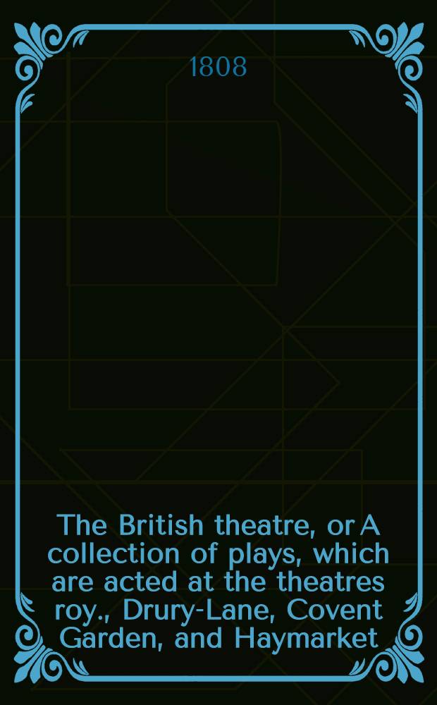 The British theatre, or A collection of plays, which are acted at the theatres roy., Drury-Lane, Covent Garden, and Haymarket : In 25 vol. Vol. 13
