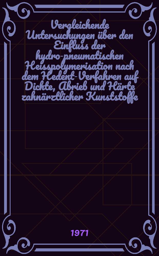 Vergleichende Untersuchungen über den Einfluss der hydro-pneumatischen Heisspolymerisation nach dem Hedent-Verfahren auf Dichte, Abrieb und Härte zahnärztlicher Kunststoffe : Inaug.-Diss. ... der ... Med. Fak. der ... Univ. Mainz