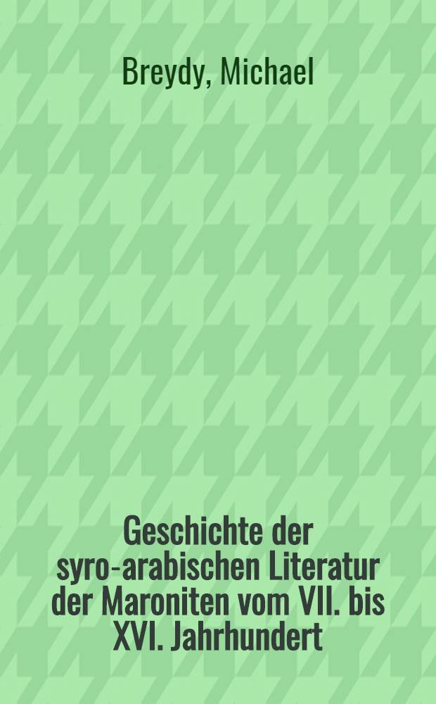 Geschichte der syro-arabischen Literatur der Maroniten vom VII. bis XVI. Jahrhundert