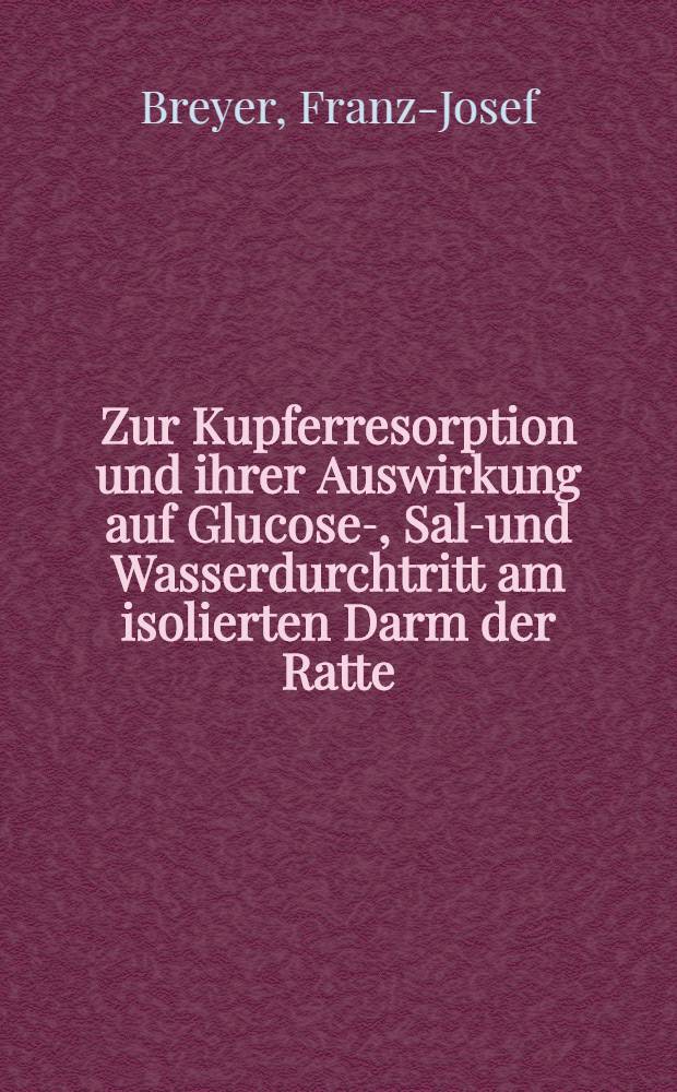 Zur Kupferresorption und ihrer Auswirkung auf Glucose-, Salz- und Wasserdurchtritt am isolierten Darm der Ratte : Inaug.-Diss. ... der Univ. des Saarlandes