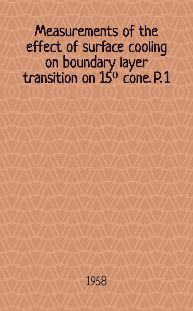 Measurements of the effect of surface cooling on boundary layer transition on 15⁰ cone. P. 1 : Tests at M-2 and 3 in an 8 in х 9 in