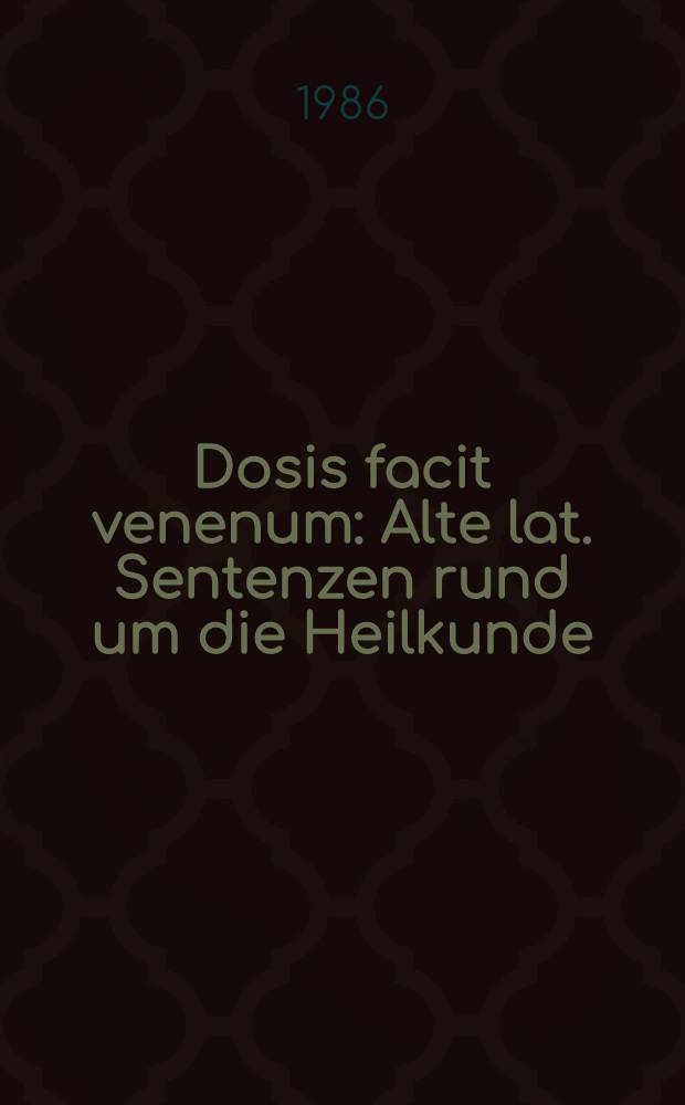 Dosis facit venenum : Alte lat. Sentenzen rund um die Heilkunde : Lat.-Dt