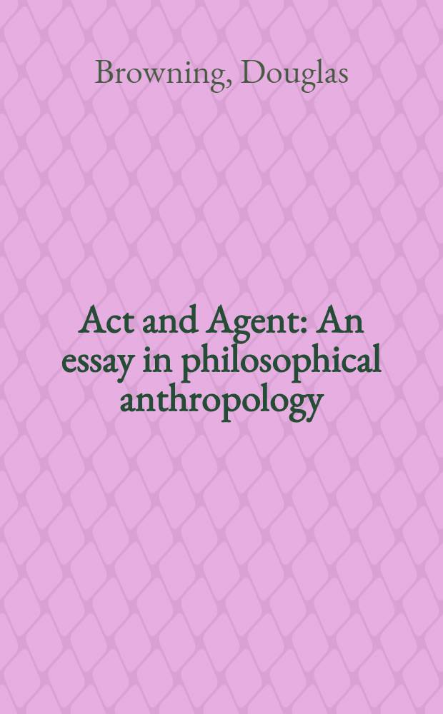 Act and Agent : An essay in philosophical anthropology