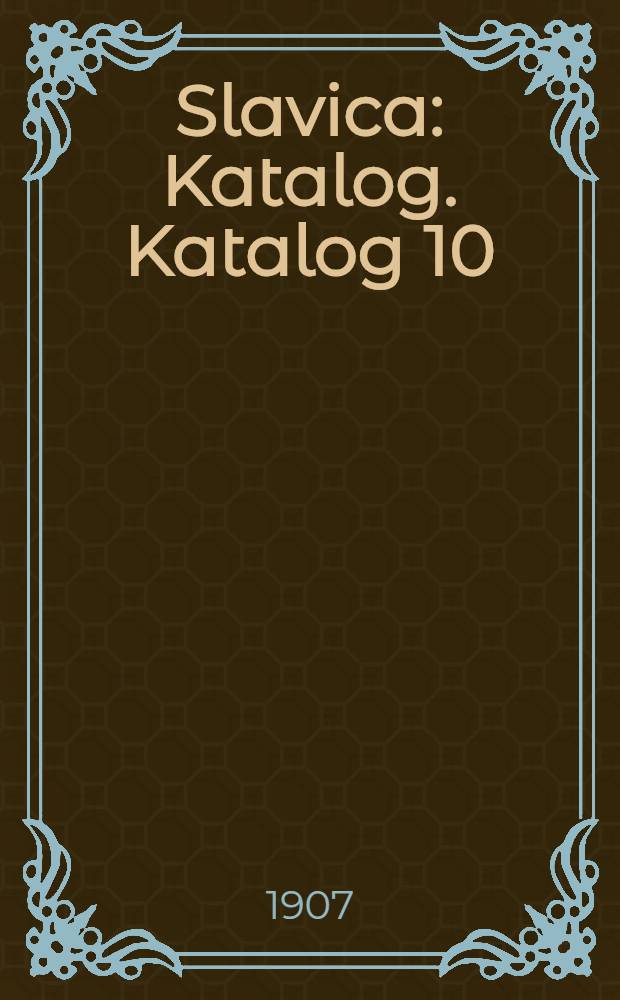 Slavica : Katalog. Katalog 10 : Djela iz povjesti, filologije, literarne historije i prirodnih znanosti svih slavenskih naroda