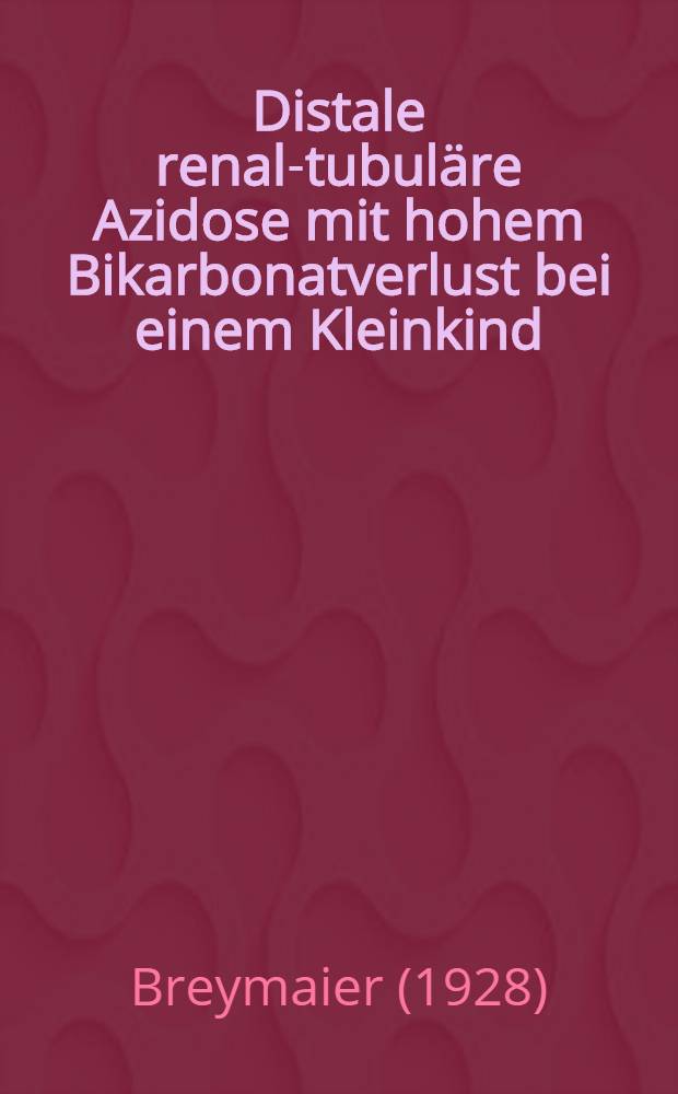 Distale renal-tubuläre Azidose mit hohem Bikarbonatverlust bei einem Kleinkind : Literaturangaben bis 1978 : Inaug.-Diss