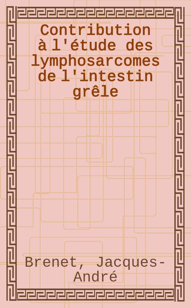 Contribution &agrave; l'&eacute;tude des lymphosarcomes de l'intestin gr&ecirc;le : (A propos d'un cas) : Th&egrave;se pour le doctorat en m&eacute;d. (dipl&ocirc;me d'&Eacute;tat)