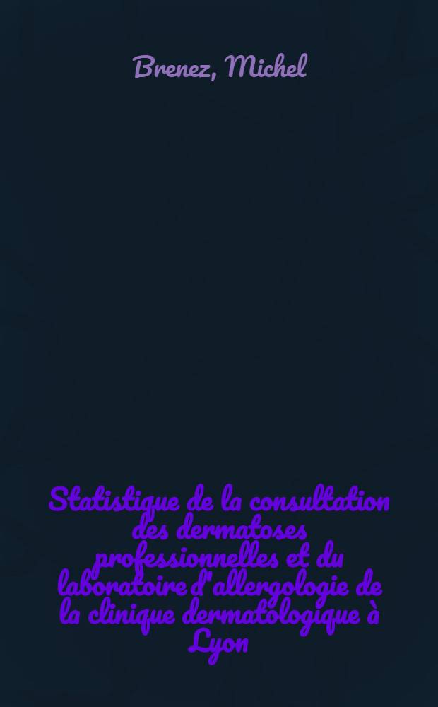 Statistique de la consultation des dermatoses professionnelles et du laboratoire d'allergologie de la clinique dermatologique à Lyon : Thèse présentée ... pour obtenir le grade de docteur en méd