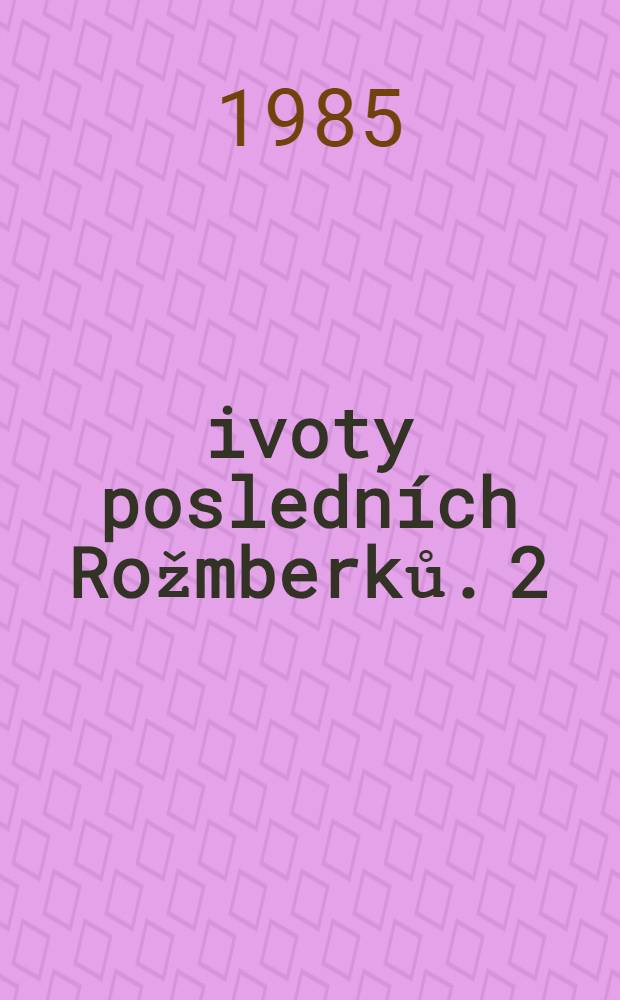 Životy posledních Rožmberků. 2 : [Život Petra Voka z Rožmberka]