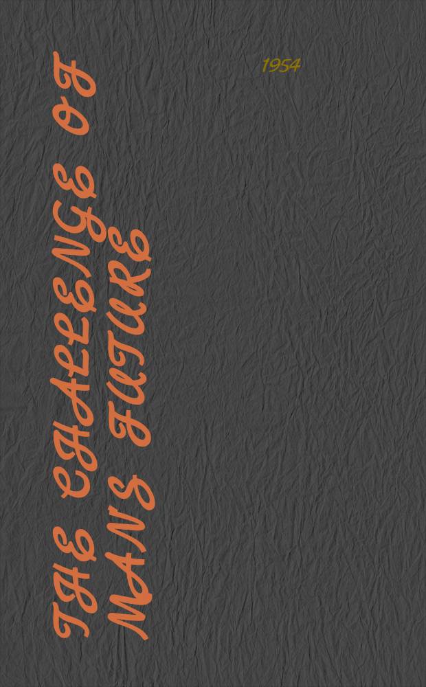 The challenge of man's future : An inquiry concerning the condition of man during the years that lie ahead