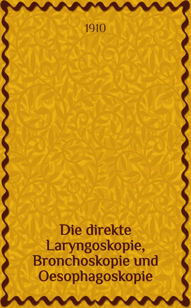 Die direkte Laryngoskopie, Bronchoskopie und Oesophagoskopie : Ein Handbuch für die Technik der direkten Okularen Methoden