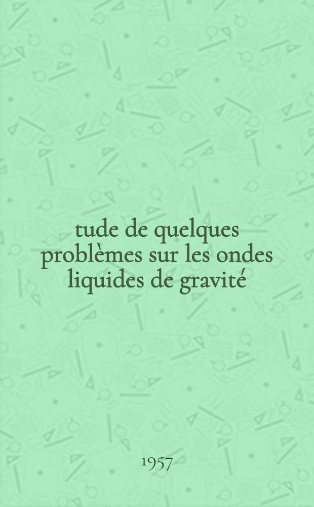 Étude de quelques problèmes sur les ondes liquides de gravité: 1-re thèse; Propositions données par la Faculté. Méthode de relaxation: 2-e thèse: Thèses présentées à ... l'Univ. de Paris pour obtenir le grade de docteur ès sciences mathématiques / par Georges Brillouet