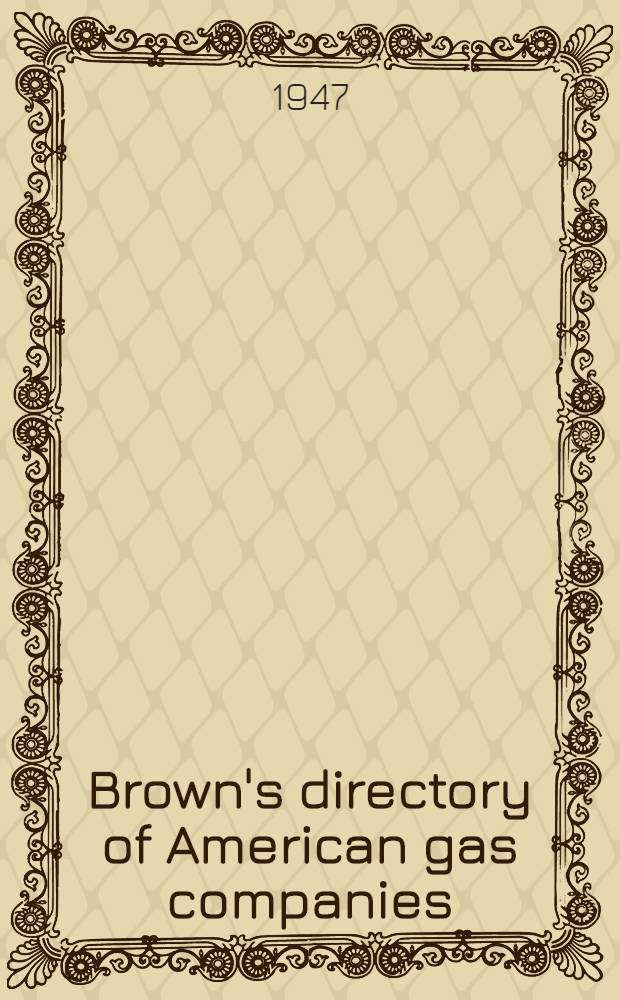 Brown's directory of American gas companies : Statistics of gas companies in the United States and Canada ..
