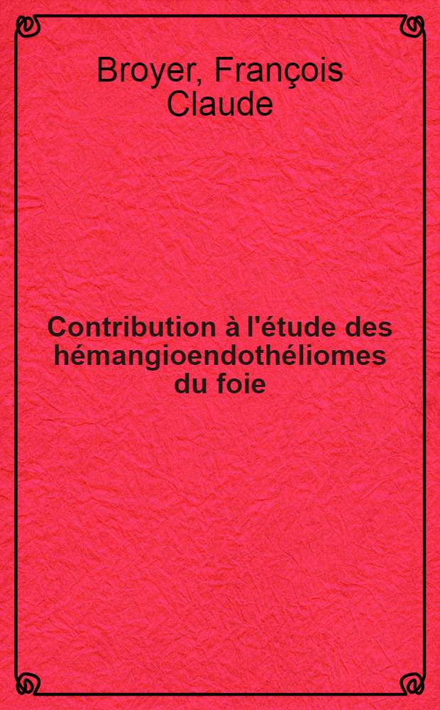 Contribution à l'étude des hémangioendothéliomes du foie : À propos de 48 observations dont une personnelle : Thèse ..