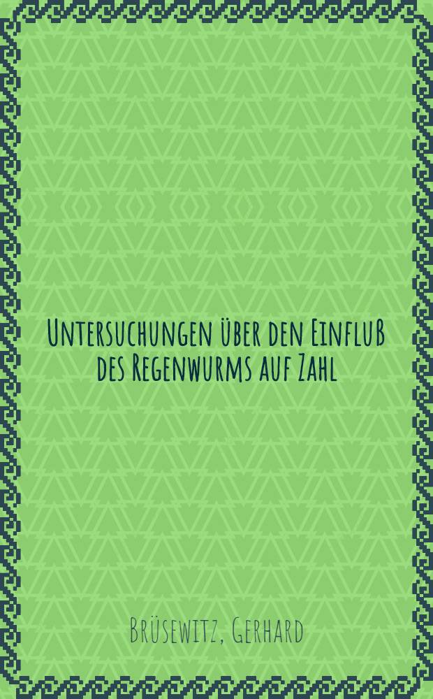 Untersuchungen &uuml;ber den Einflu&szlig; des Regenwurms auf Zahl : Art und Leistungen von Mikroorganismen im Boden : Inaug.-Diss. zur Erlangung des Doktorgrades der Mathem.-naturwiss. Fak. der Univ. zu K&ouml;ln