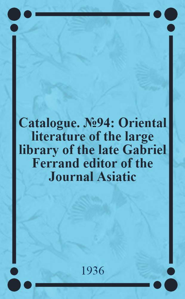 Catalogue. № 94 : Oriental literature of the large library of the late Gabriel Ferrand editor of the Journal Asiatic