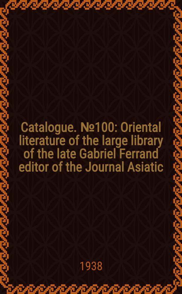 Catalogue. № 100 : Oriental literature of the large library of the late Gabriel Ferrand editor of the Journal Asiatic
