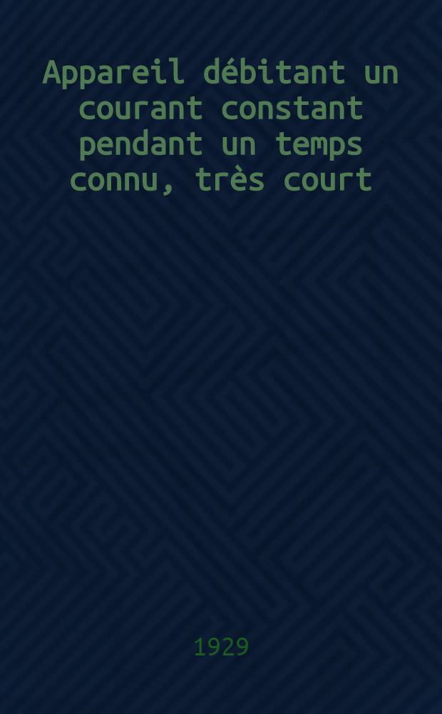 Appareil débitant un courant constant pendant un temps connu, très court : Application à l'électrodiagnostic