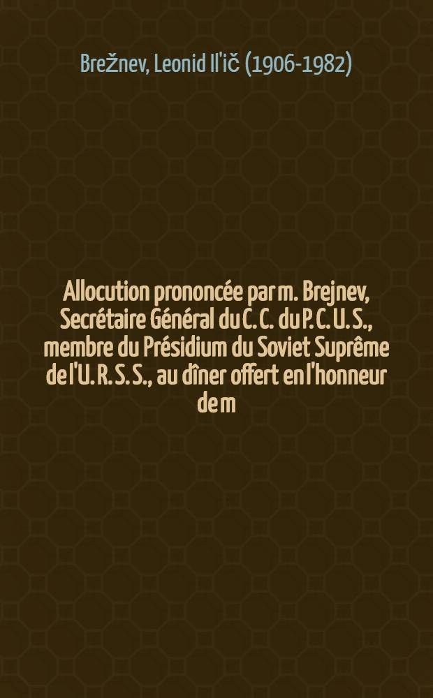 Allocution prononcée par m. Brejnev, Secrétaire Général du C. C. du P. C. U. S., membre du Présidium du Soviet Suprême de l'U. R. S. S., au dîner offert en l'honneur de m. Pompidou, Président de la République Française, le 27 octobre 1971 : Trad. non officielle