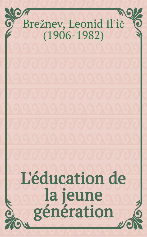 L'&eacute;ducation de la jeune g&eacute;n&eacute;ration : Discours au Congr&egrave;s des enseignants de l' U. R. S. S. le 4 juillet 1968