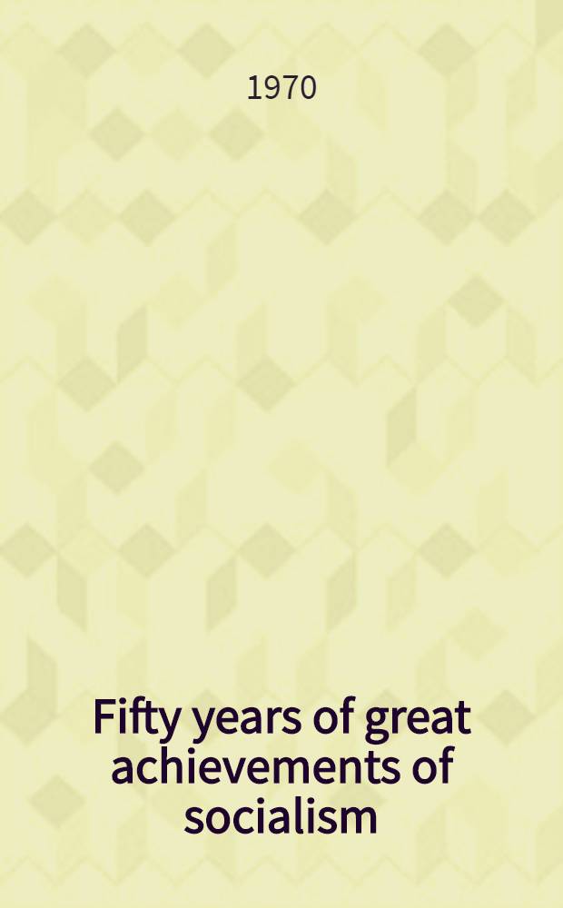 Fifty years of great achievements of socialism : Report and closing speech at the joint jubilee meeting of the Central Com. of the CPSU, the Supreme Soviet of the USSR and the Supreme Soviet of the RSFSR at the Kremlin palace of congresses, Nov. 3-4, 1967 : Transl. from Russ. ...